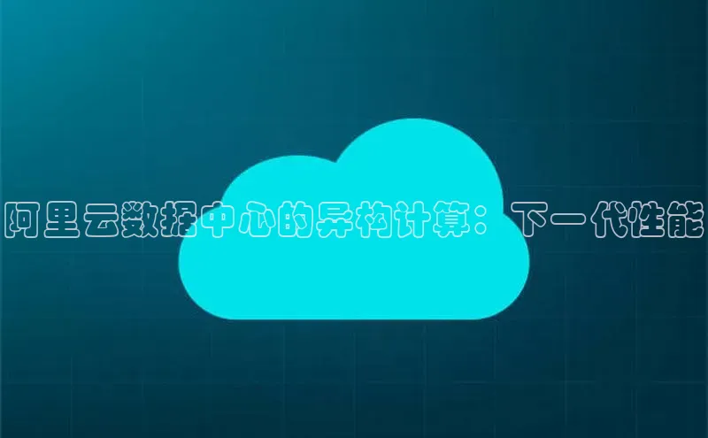 金年会电子游戏app百度大脑阿里云数据中心的异构计算：下一代性能