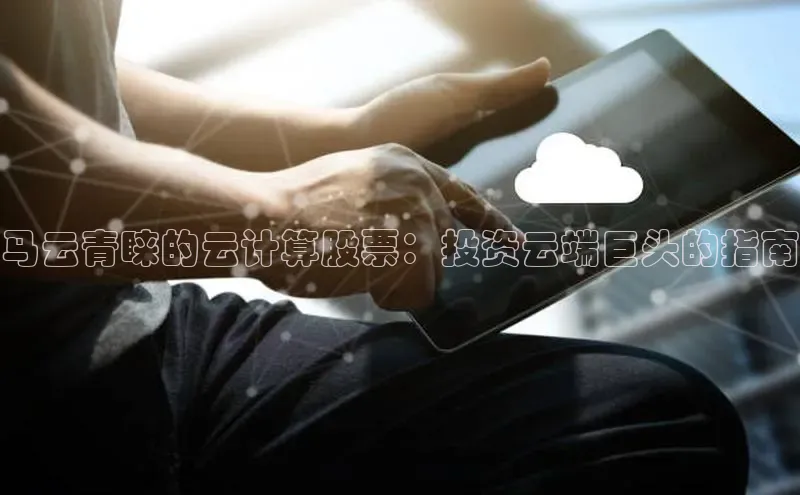 金年会体育一径科技马云青睐的云计算股票：投资云端巨头的指南