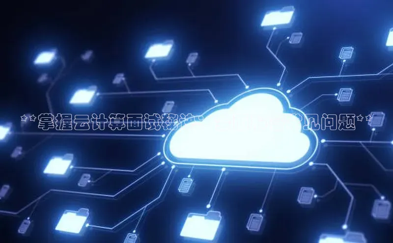 金年会金字招牌诚信至上|金年会首页百度取证**掌握云计算面试秘诀：全面解答常见问题**