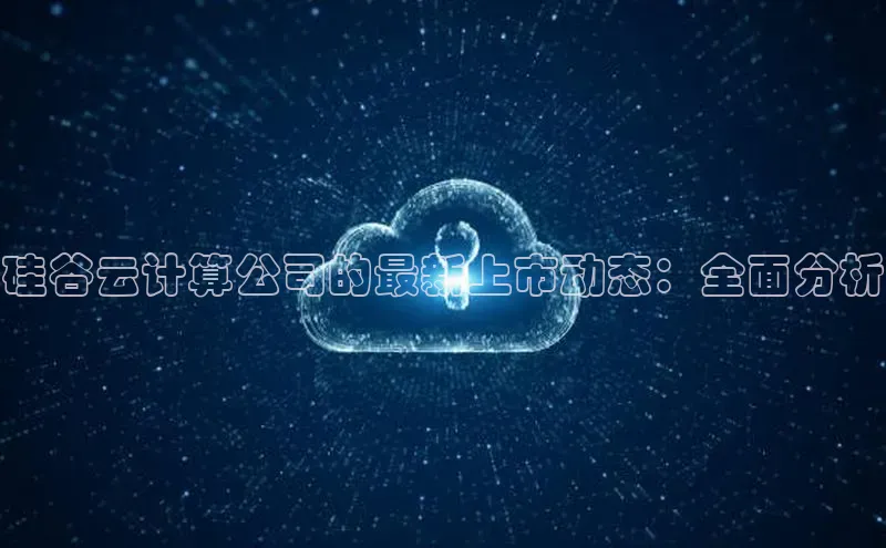 金年会官网登录入口百度手机输入法硅谷云计算公司的最新上市动态：全面分析