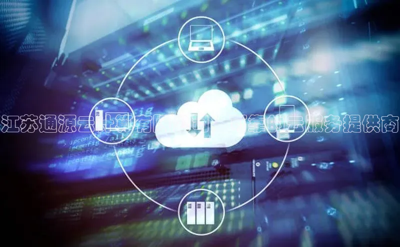jinnianhui金年会百度Apollo江苏通源云计算有限公司：可靠的云服务提供商
