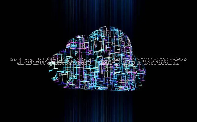 jinnian金年会百度搜索资源平台**肥西云计算服务提供商：选择最佳合作伙伴的指南**