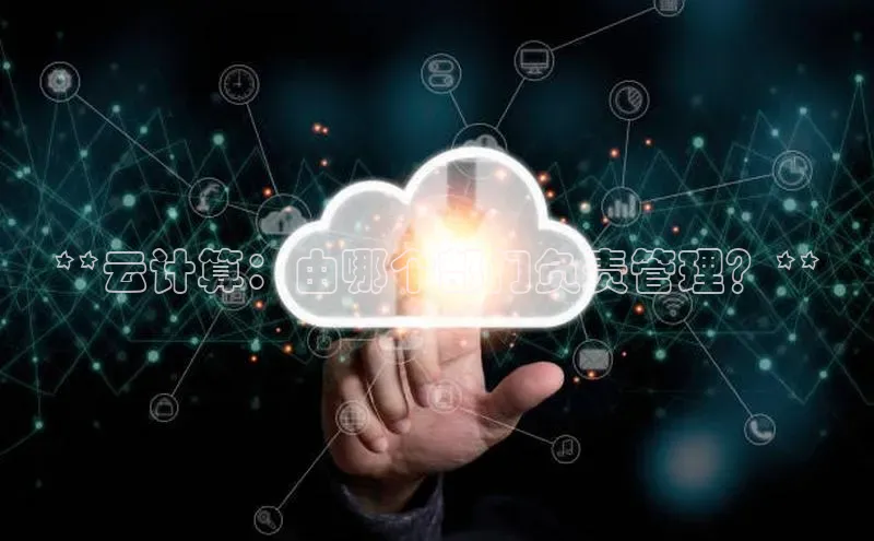 金年会金字招牌在线入口百度数据开放平台**云计算：由哪个部门负责管理？**