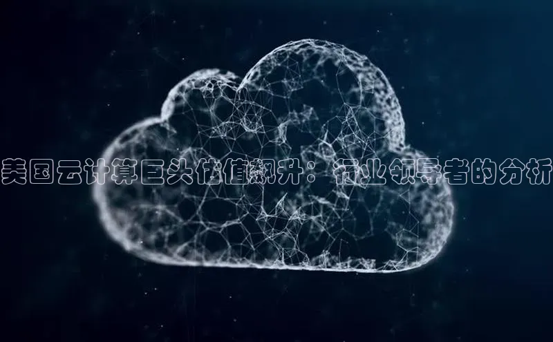金年会官网登录入口滴滴出行美国云计算巨头估值飙升：行业领导者的分析