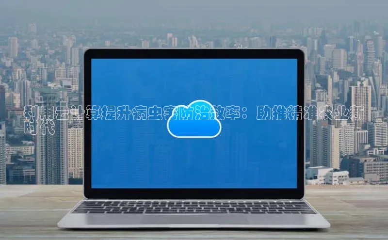 金年会体育一径科技利用云计算提升病虫害防治效率：助推精准农业新
时代