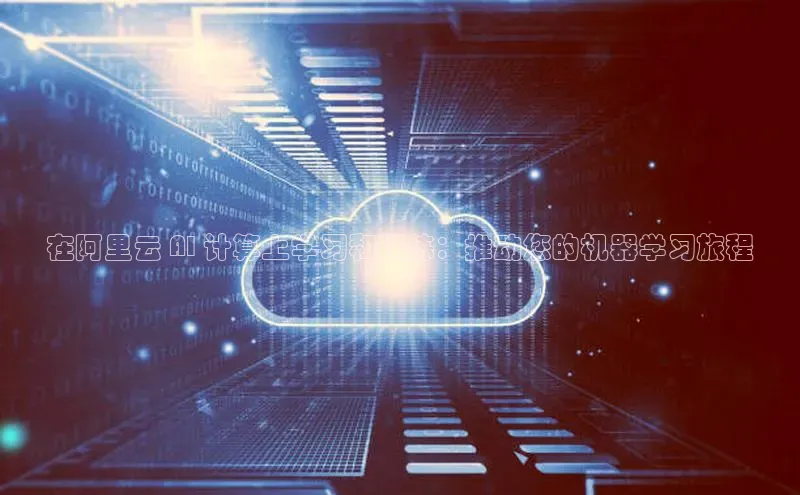 金年会诚信信誉至上雷柏科技在阿里云 AI 计算上学习和训练：推动您的机器学习旅程