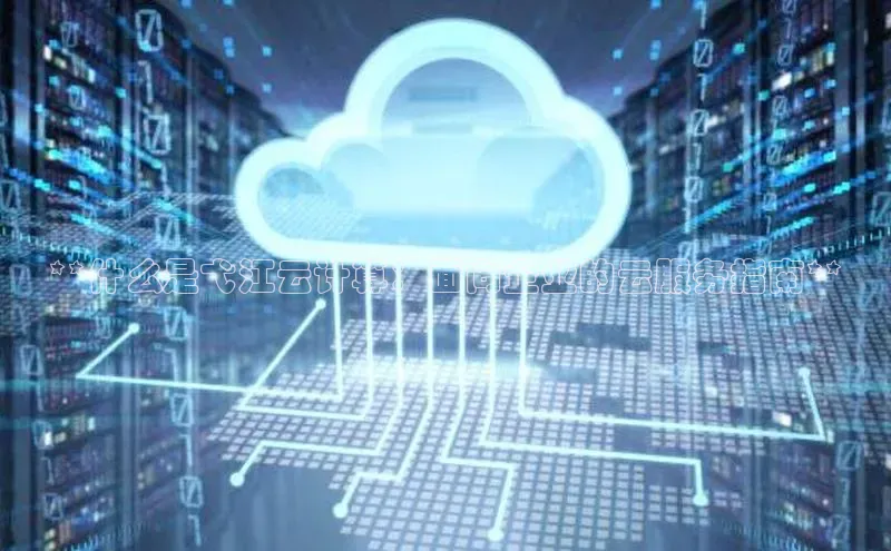 jinnianhui金年会登录入口中文在线**什么是弋江云计算：面向企业的云服务指南**