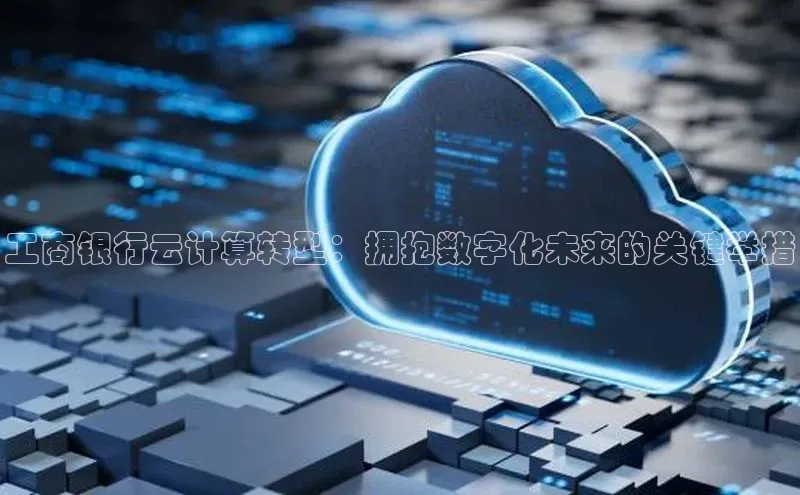 金年会网站入口百度安全社区工商银行云计算转型：拥抱数字化未来的关键举措