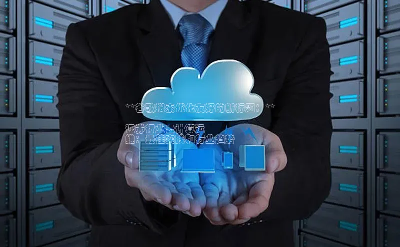 金年会 金字招牌诚信至上ARGA公司**谷歌搜索优化友好的新标题：**

证券行业云计算运
维：最佳实践和行业趋势