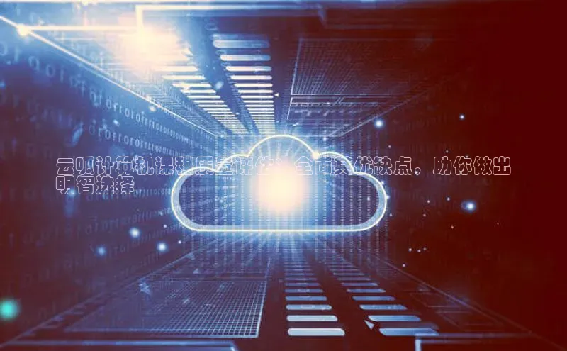 金年会百度信誉云呱计算机课程质量评估：全面其优缺点，助你做出
明智选择