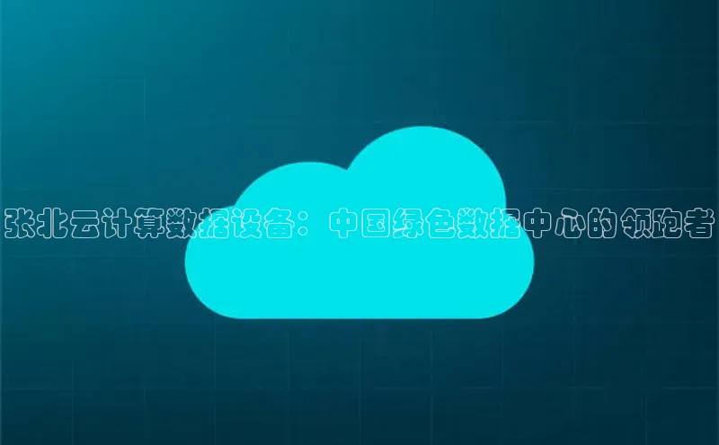金年会电子游戏app百度大脑张北云计算数据设备：中国绿色数据中心的领跑者