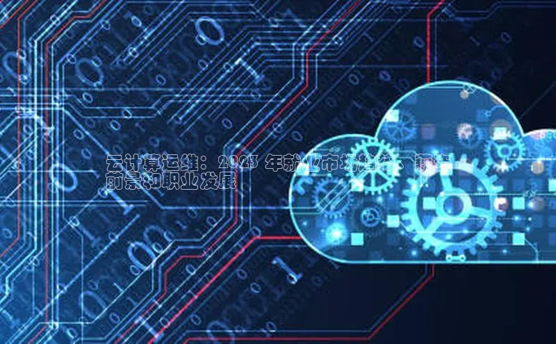 金年会 金字招牌诚信至上 | 首页(欢迎您)梯哥哥科技云计算运维：2023 年就业市场趋势、薪资
前景和职业发展