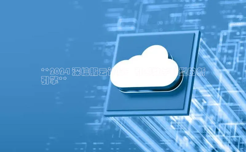 金年会金字招牌信誉至上登录网站百度营销中心**2024 深信服云计算：引领数字转型的新
引擎**