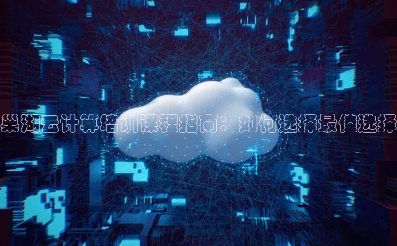 金年会58同城巢湖云计算培训课程指南：如何选择最佳选择