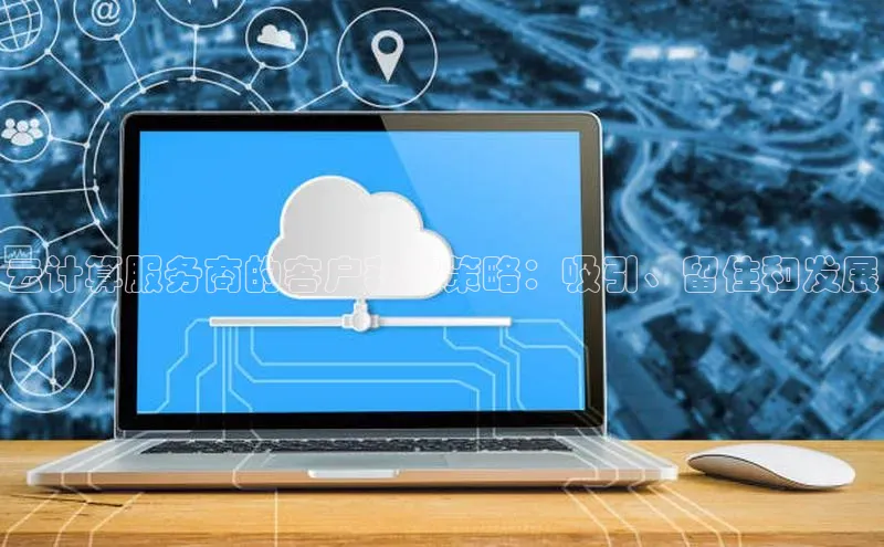 金年会诚信信誉至上百度网盘企业版云计算服务商的客户获取策略：吸引、留住和发展