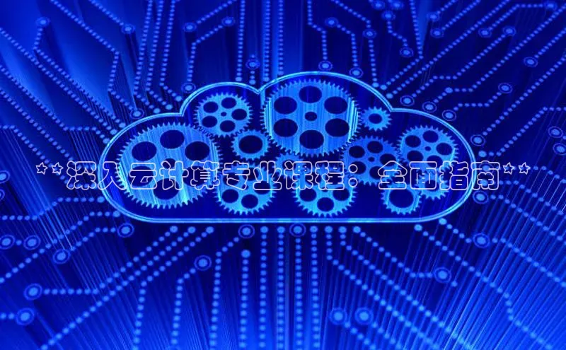 金年会电子游戏app诸葛科技**深入云计算专业课程：全面指南**