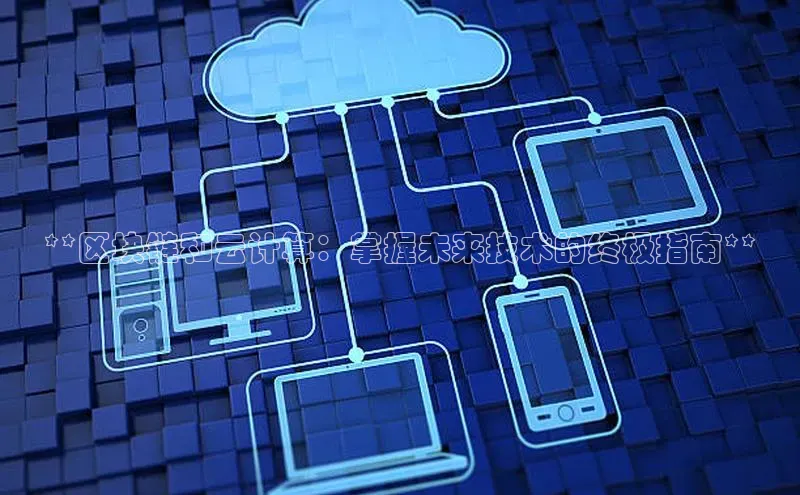 jinnian金年会官方网站入口阿里尔公司**区块链和云计算：掌握未来技术的终极指南**