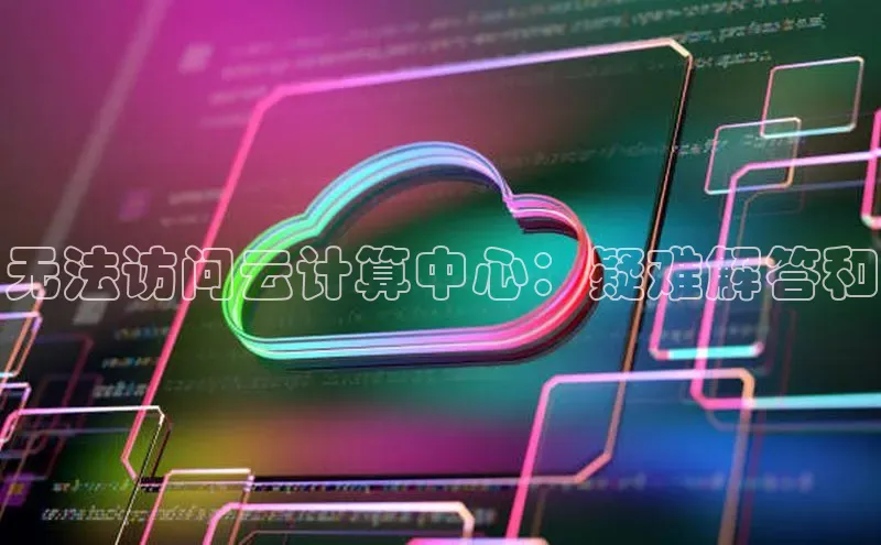 金年会·会官方入口登录彩讯股份无法访问云计算中心：疑难解答和