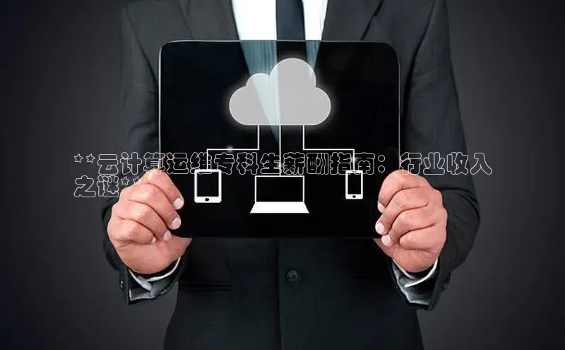 jinnianhui金年会百度手机助手**云计算运维专科生薪酬指南：行业收入
之谜**