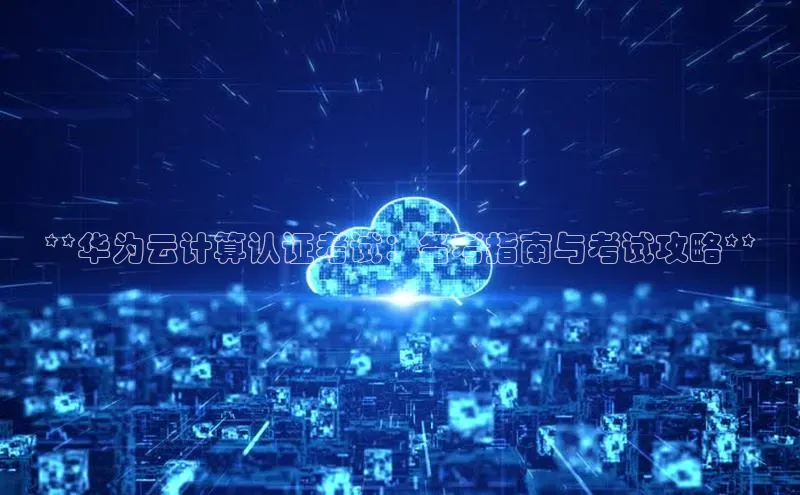 jinnianhui金年会百度手机助手**华为云计算认证考试：备考指南与考试攻略**