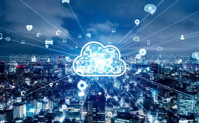 金年会金字招牌诚信至上欢迎您顺丰南京运维云计算培训机构：全面提升技能，开启职业新篇
章