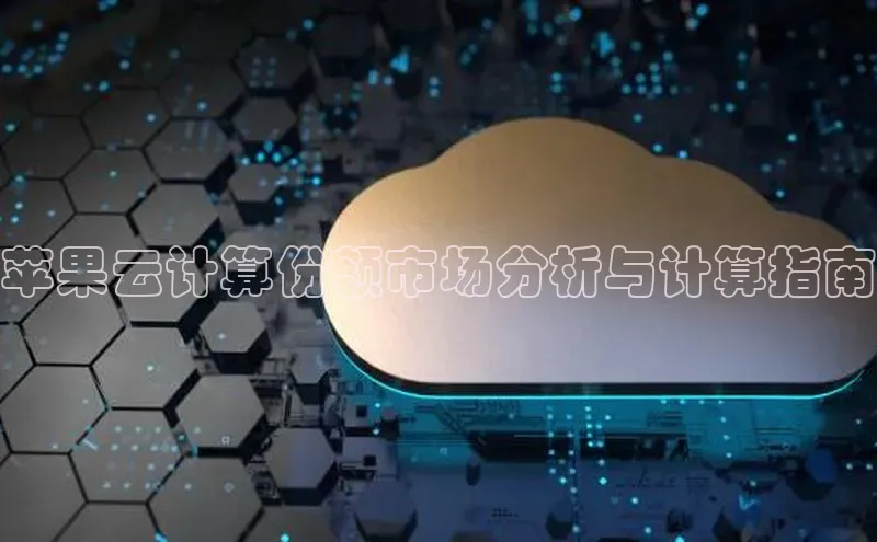 金年会电子游戏app诸葛科技苹果云计算份额市场分析与计算指南