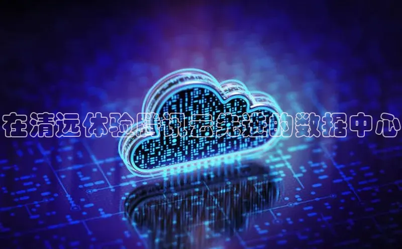 金年会网站入口视觉中国在清远体验腾讯云先进的数据中心