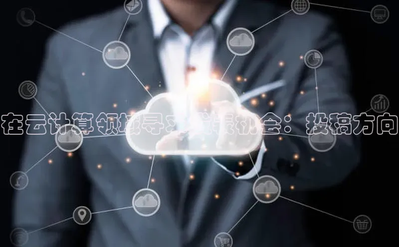 jinnianhui金年会登录入口观星盘在云计算领域寻求发表机会：投稿方向