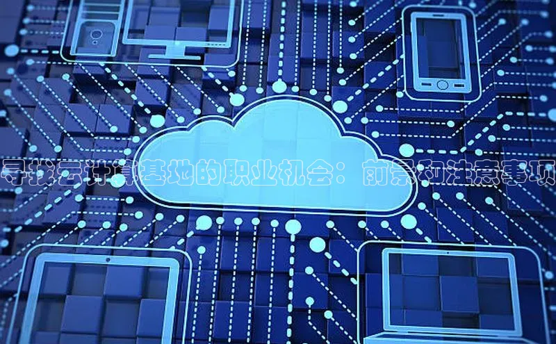 金年会官网登录入口云创智行寻找云计算基地的职业机会：前景和注意事项