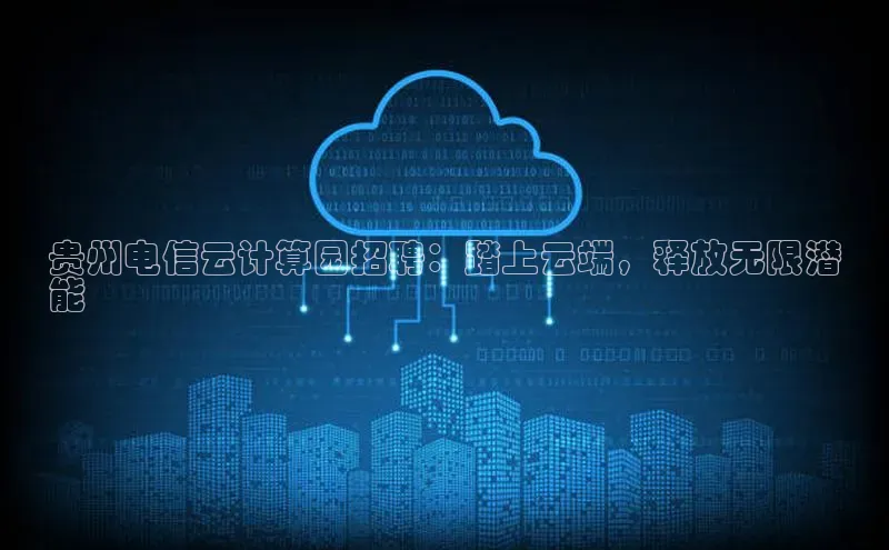 金年会电子游戏app百度大脑贵州电信云计算园招聘：踏上云端，释放无限潜
能