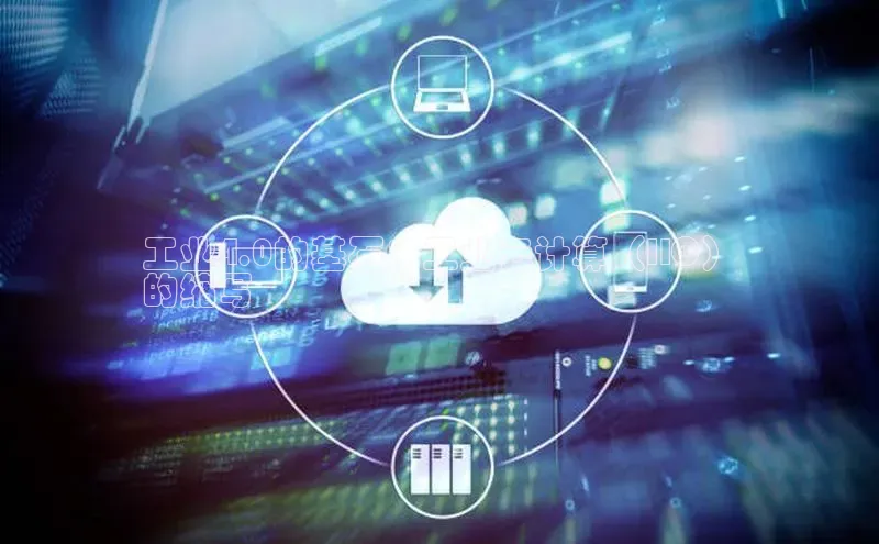 金年会电子游戏入口百度智能门户工业4.0的基石：工业云计算（IIC）
的缩写