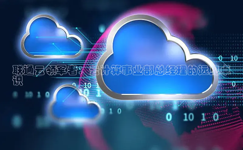 金年会金字招牌在线入口百度数据开放平台联通云领军者：云计算事业部总经理的远见卓
识