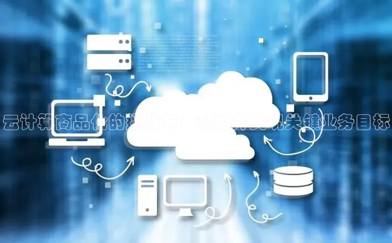 金年会体育一径科技云计算商品化的挑战与：潜力并实现关键业务目标