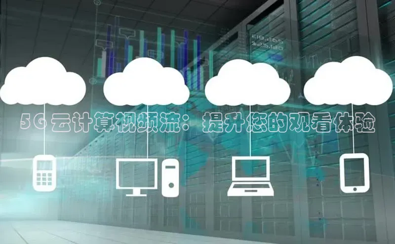 金年会金字招牌诚信至上|金年会首页百度取证5G 云计算视频流：提升您的观看体验