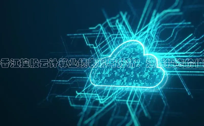 jinnianhui金年会百度手机助手香江控股云计算业绩表现与分析：洞悉投资价值