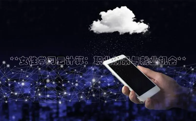 jinnianhui金年会登录入口中文在线**女性学习云计算：职业前景与就业机会**
