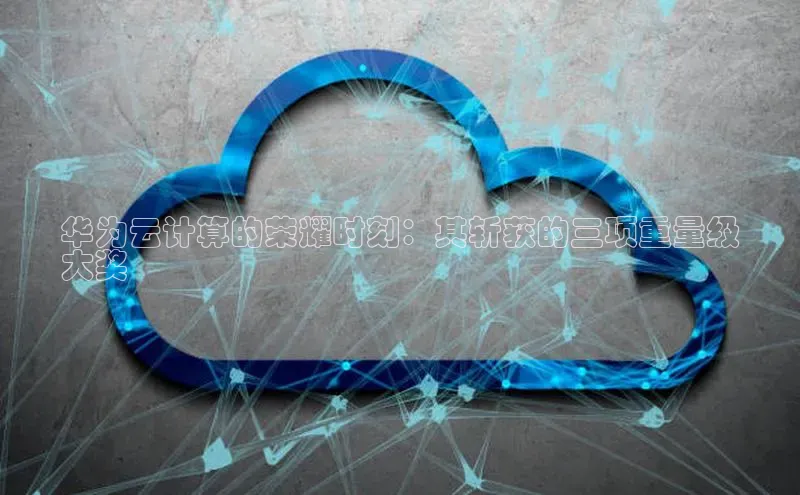 金年会金字招牌信誉至上登录网站百度营销中心华为云计算的荣耀时刻：其斩获的三项重量级
大奖