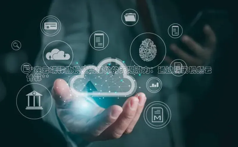 金年会金字招牌诚信至上龙年百度翻译App**在云端释放视频流媒体的无限潜力：通过腾讯视频云
计算**