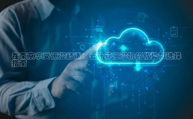 金年会网站入口视觉中国在南京享受恒湿舒适：云计算恒湿机的优势和选择
指南