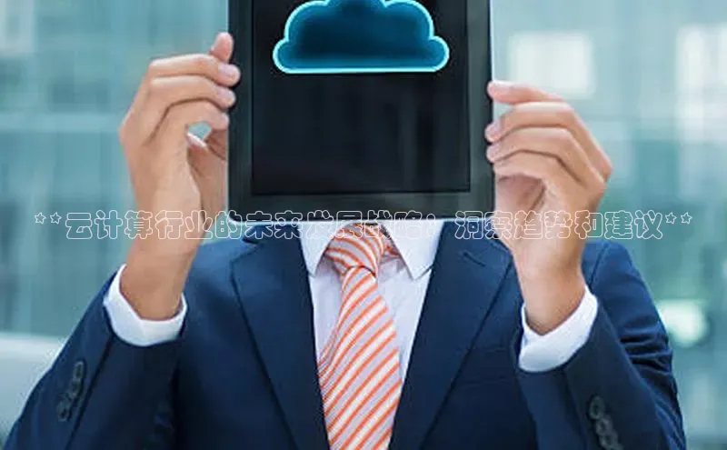 金年会·会官方入口登录彩讯股份**云计算行业的未来发展战略：洞察趋势和建议**