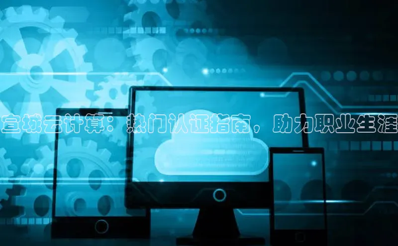 金年会-金字招牌百家号宣城云计算：热门认证指南，助力职业生涯