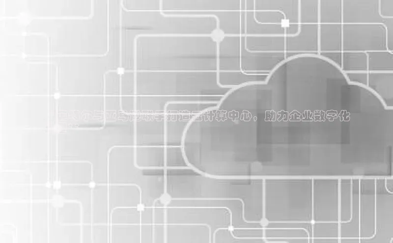 金年会官网登录入口百度手机输入法**英特尔与亚马逊联手打造云计算中心，助力企业数字化
转型**