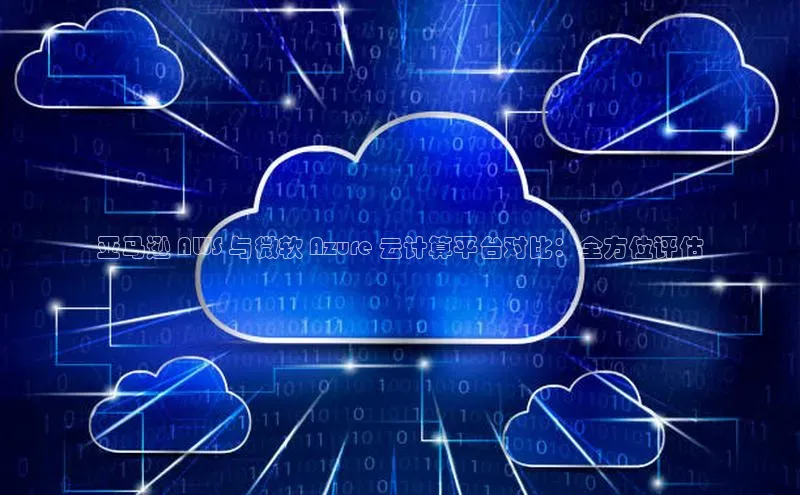 金年会体育百度集团亚马逊 AWS 与微软 Azure 云计算平台对比：全方位评估