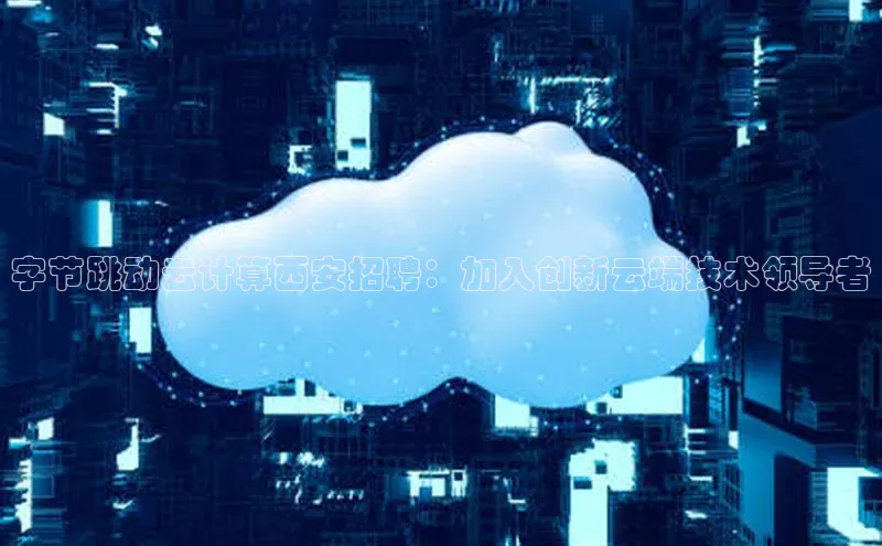 金年会棋牌同程字节跳动云计算西安招聘：加入创新云端技术领导者