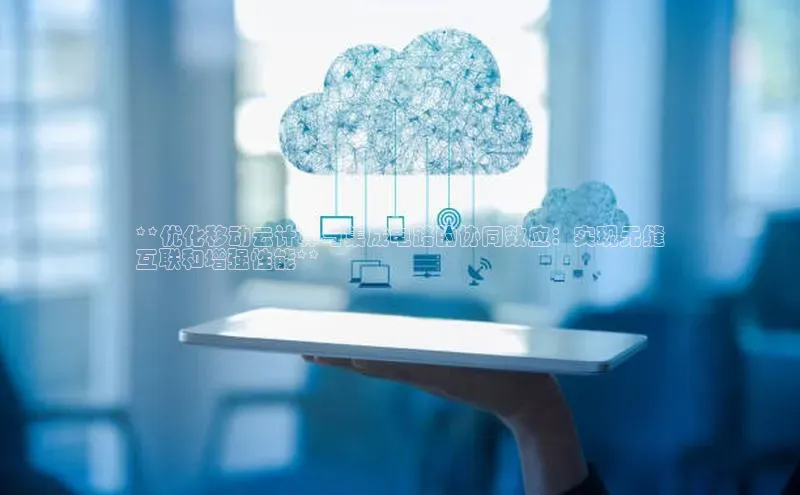 金年会电子游戏app华扬联众**优化移动云计算与集成电路的协同效应：实现无缝
互联和增强性能**