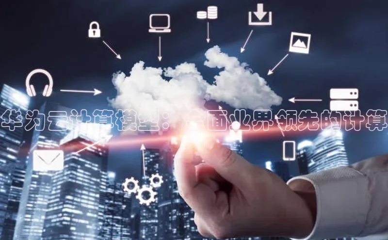 jinnianhui金年会登录入口华策影视华为云计算模型：全面业界领先的计算