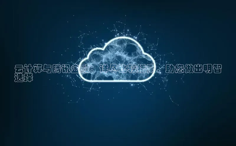金年会电子游戏入口百度智能门户云计算与腾讯金融：详尽比较指南，助您做出明智
选择