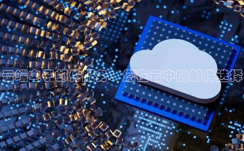 金年会百度信誉云端电子邮件服务：您在云中的邮件选择