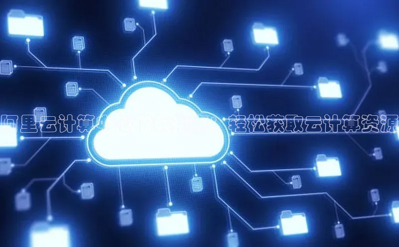 金年会·会官方入口登录彩讯股份阿里云计算中心下载指南：轻松获取云计算资源