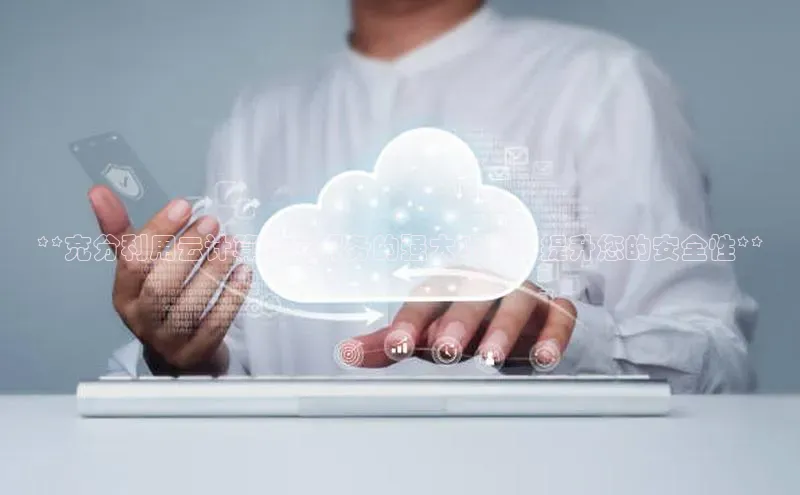 金年会网站入口视觉中国**充分利用云计算安全服务的强大功能：提升您的安全性**